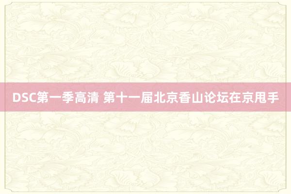 DSC第一季高清 第十一届北京香山论坛在京甩手