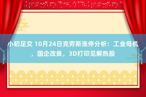 小初足交 10月24日克劳斯涨停分析:工业母机,国企改良,3D打印见解热股