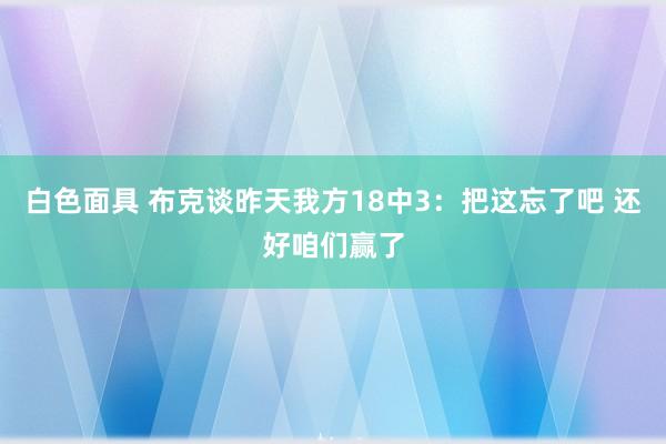 白色面具 布克谈昨天我方18中3：把这忘了吧 还好咱们赢了