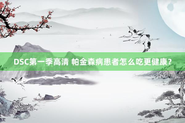 DSC第一季高清 帕金森病患者怎么吃更健康？