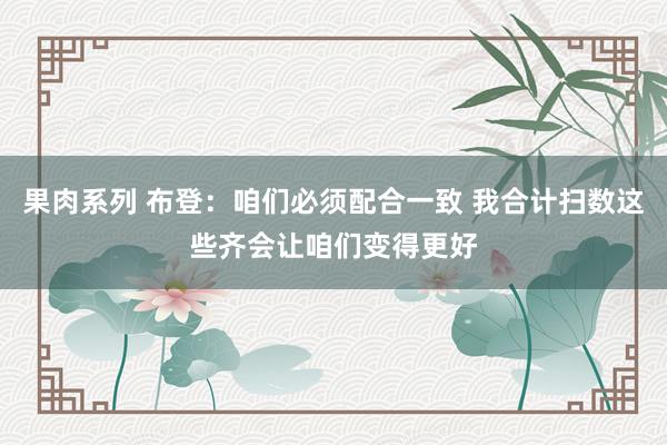 果肉系列 布登：咱们必须配合一致 我合计扫数这些齐会让咱们变得更好