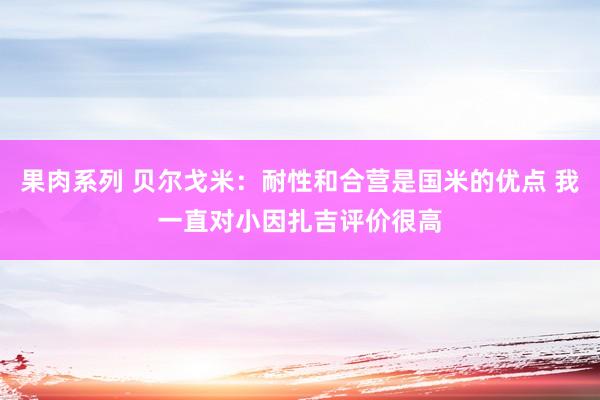 果肉系列 贝尔戈米：耐性和合营是国米的优点 我一直对小因扎吉评价很高