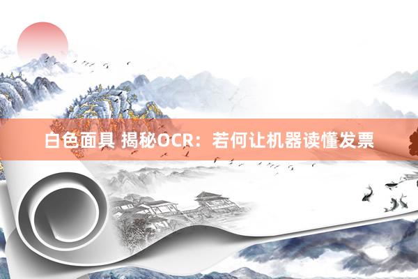 白色面具 揭秘OCR：若何让机器读懂发票