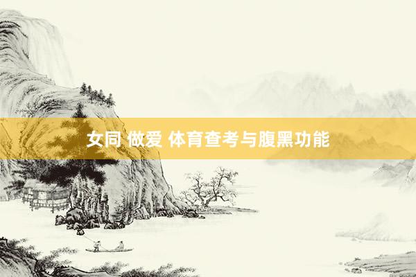 女同 做爱 体育查考与腹黑功能