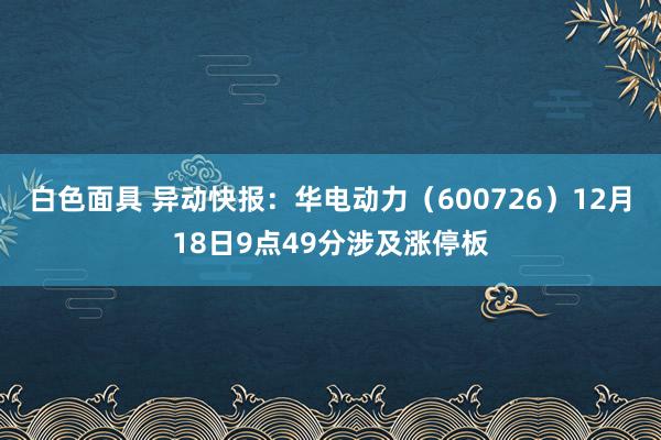 白色面具 异动快报：华电动力（600726）12月18日9点49分涉及涨停板