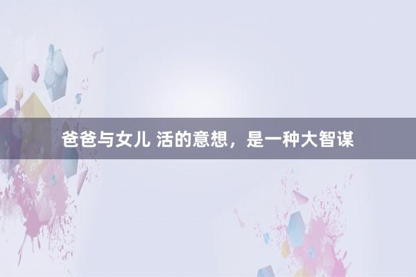 爸爸与女儿 活的意想，是一种大智谋