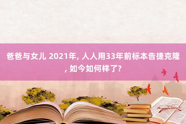 爸爸与女儿 2021年， 人人用33年前标本告捷克隆， 如今如何样了?