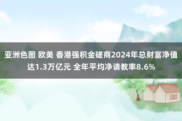 亚洲色图 欧美 香港强积金磋商2024年总财富净值达1.3万亿元 全年平均净请教率8.6%