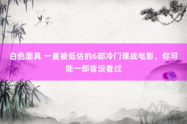 白色面具 一直被低估的6部冷门谍战电影，你可能一部皆没看过