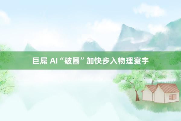 巨屌 AI“破圈”加快步入物理寰宇