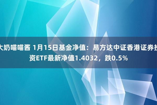 大奶喵喵酱 1月15日基金净值：易方达中证香港证券投资ETF最新净值1.4032，跌0.5%