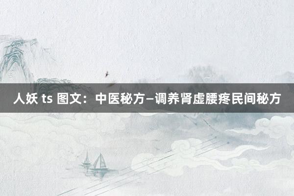 人妖 ts 图文：中医秘方—调养肾虚腰疼民间秘方