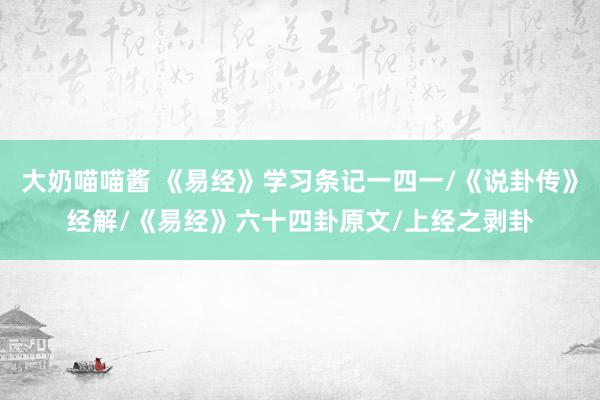 大奶喵喵酱 《易经》学习条记一四一/《说卦传》经解/《易经》六十四卦原文/上经之剥卦