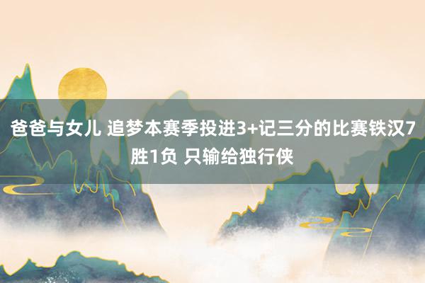 爸爸与女儿 追梦本赛季投进3+记三分的比赛铁汉7胜1负 只输给独行侠