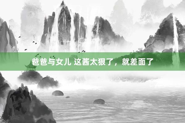 爸爸与女儿 这酱太狠了，就差面了