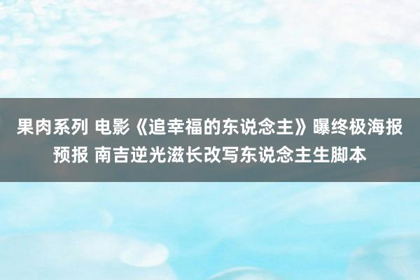 果肉系列 电影《追幸福的东说念主》曝终极海报预报 南吉逆光滋长改写东说念主生脚本