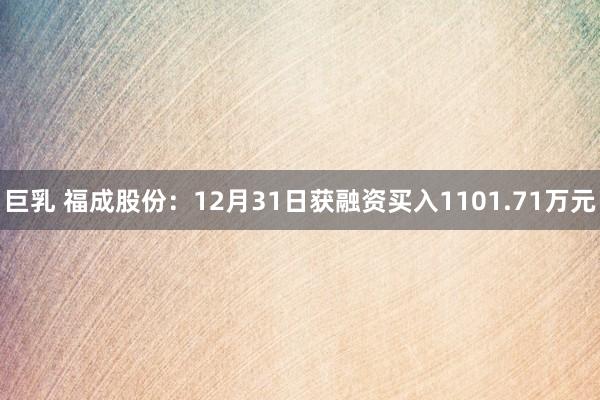 巨乳 福成股份：12月31日获融资买入1101.71万元