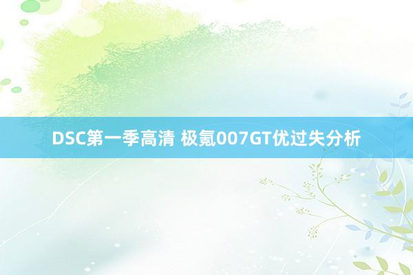 DSC第一季高清 极氪007GT优过失分析