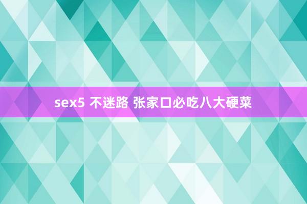 sex5 不迷路 张家口必吃八大硬菜
