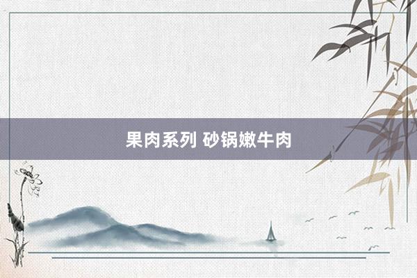 果肉系列 砂锅嫩牛肉