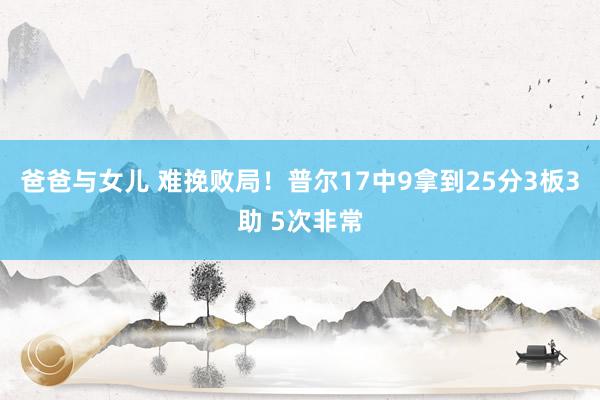 爸爸与女儿 难挽败局！普尔17中9拿到25分3板3助 5次非常