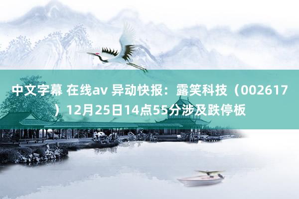 中文字幕 在线av 异动快报：露笑科技（002617）12月25日14点55分涉及跌停板