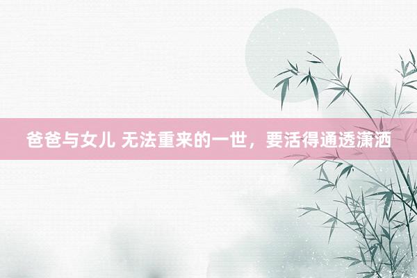 爸爸与女儿 无法重来的一世，要活得通透潇洒