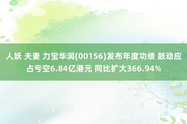 人妖 夫妻 力宝华润(00156)发布年度功绩 鼓动应占亏空6.84亿港元 同比扩大366.94%