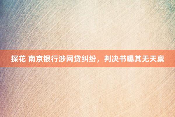 探花 南京银行涉网贷纠纷，判决书曝其无天禀