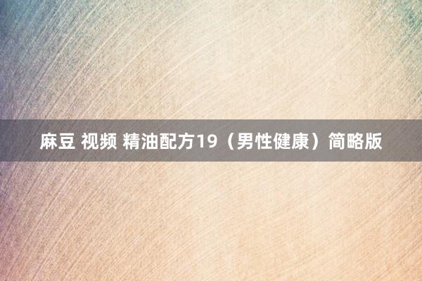 麻豆 视频 精油配方19（男性健康）简略版