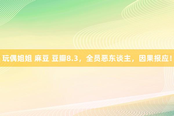 玩偶姐姐 麻豆 豆瓣8.3，全员恶东谈主，因果报应！