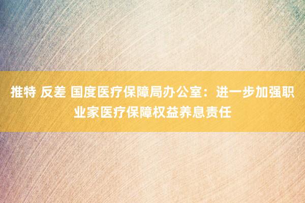 推特 反差 国度医疗保障局办公室：进一步加强职业家医疗保障权益养息责任