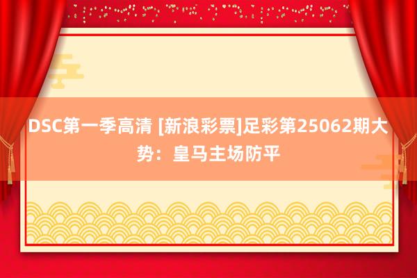 DSC第一季高清 [新浪彩票]足彩第25062期大势：皇马主场防平