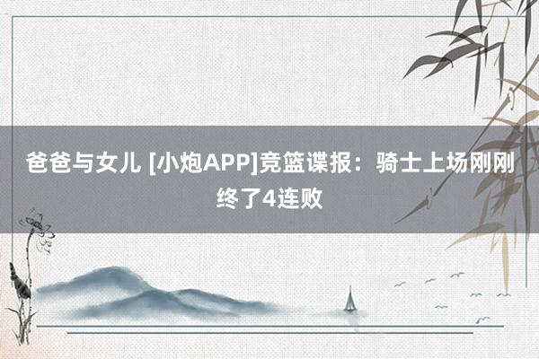 爸爸与女儿 [小炮APP]竞篮谍报：骑士上场刚刚终了4连败