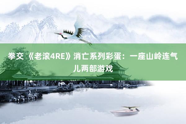 拳交 《老滚4RE》消亡系列彩蛋：一座山岭连气儿两部游戏