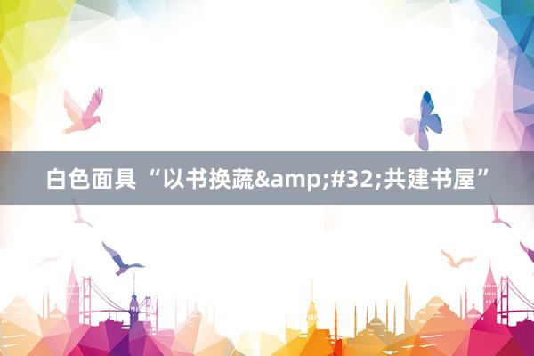 白色面具 “以书换蔬&#32;共建书屋”